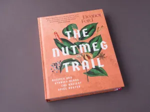 The Nutmeg Trail: Recipes and Stories Along the Ancient Spice Routes